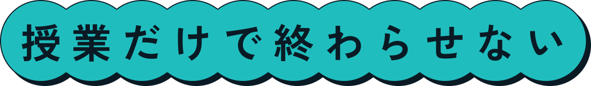授業だけで終わらせない