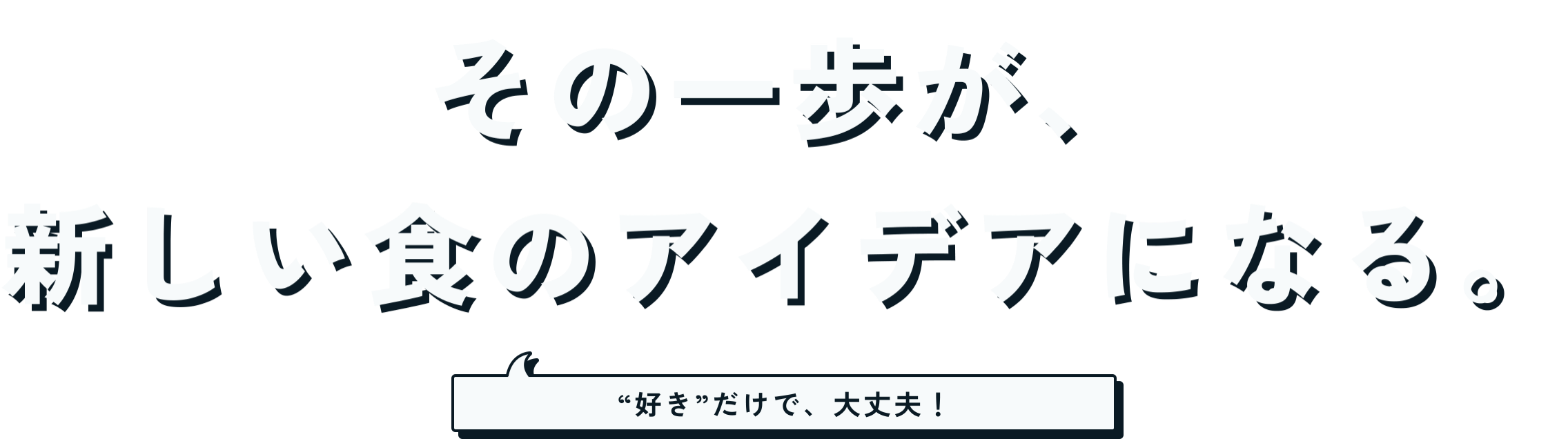 ”好き”だけで、大丈夫！ その一歩が、新しい食のアイデアになる。